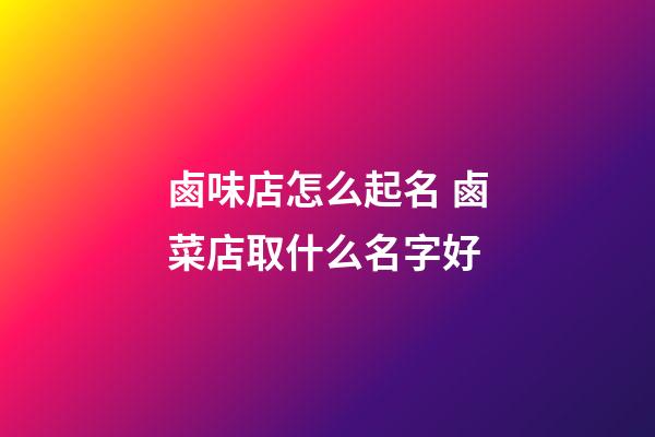 鹵味店怎么起名 鹵菜店取什么名字好-第1張-店鋪起名-玄機派